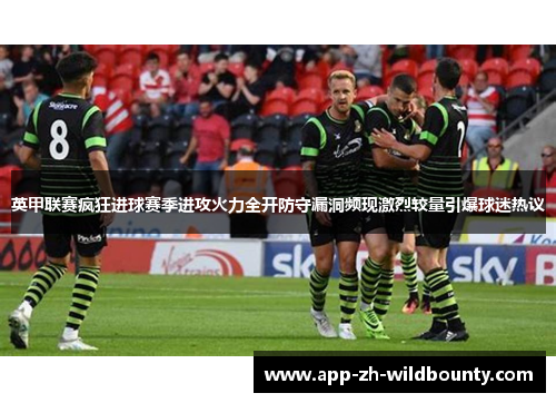 英甲联赛疯狂进球赛季进攻火力全开防守漏洞频现激烈较量引爆球迷热议