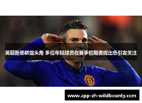 英超新星崭露头角 多位年轻球员在赛季初期表现出色引发关注