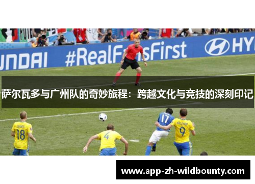 萨尔瓦多与广州队的奇妙旅程：跨越文化与竞技的深刻印记
