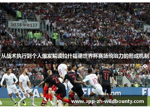 从战术执行到个人爆发解读拉什福德世界杯赛场统治力的形成机制