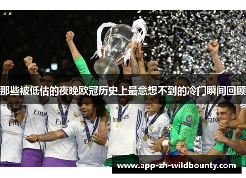 那些被低估的夜晚欧冠历史上最意想不到的冷门瞬间回顾