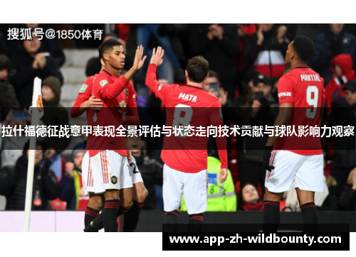 拉什福德征战意甲表现全景评估与状态走向技术贡献与球队影响力观察