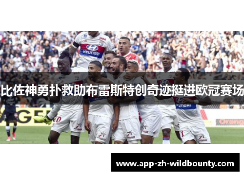 比佐神勇扑救助布雷斯特创奇迹挺进欧冠赛场 比佐神勇扑救助布雷斯特创奇迹挺进欧冠赛场