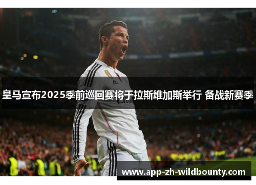 皇马宣布2025季前巡回赛将于拉斯维加斯举行 备战新赛季