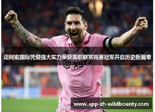 迈阿密国际凭借强大实力荣获美职联常规赛冠军开启历史新篇章 迈阿密国际凭借强大实力荣获美职联常规赛冠军开启历史新篇章