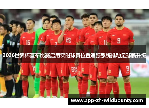 2026世界杯宣布比赛启用实时球员位置追踪系统推动足球新升级