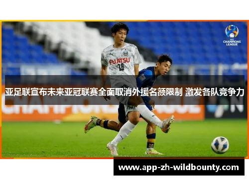 亚足联宣布未来亚冠联赛全面取消外援名额限制 激发各队竞争力