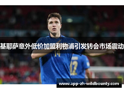 基耶萨意外低价加盟利物浦引发转会市场震动