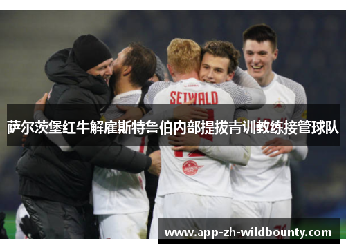 萨尔茨堡红牛解雇斯特鲁伯内部提拔青训教练接管球队