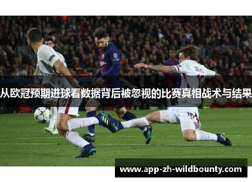 从欧冠预期进球看数据背后被忽视的比赛真相战术与结果