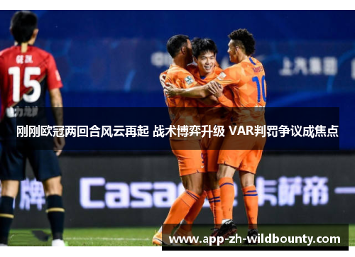 刚刚欧冠两回合风云再起 战术博弈升级 VAR判罚争议成焦点
