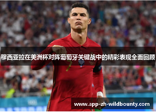 穆西亚拉在美洲杯对阵葡萄牙关键战中的精彩表现全面回顾