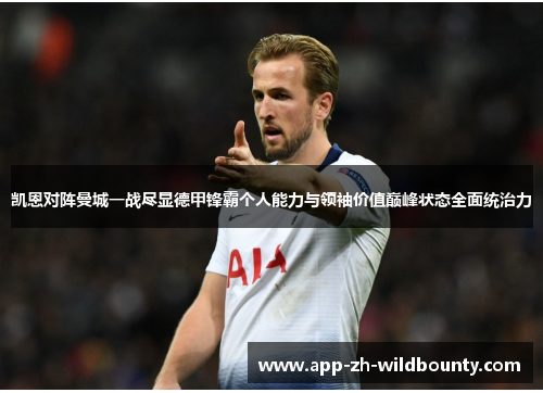 凯恩对阵曼城一战尽显德甲锋霸个人能力与领袖价值巅峰状态全面统治力