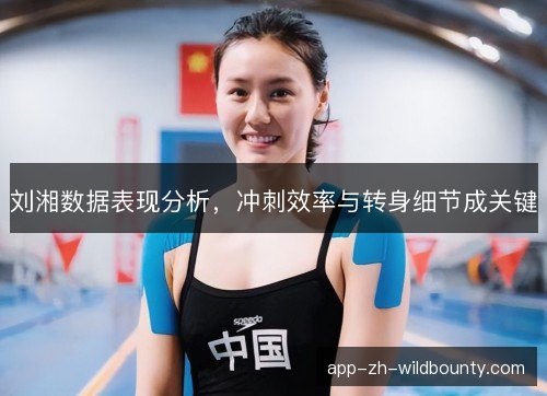 刘湘数据表现分析，冲刺效率与转身细节成关键