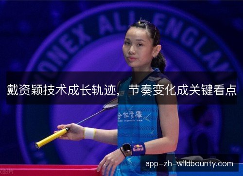 戴资颖技术成长轨迹，节奏变化成关键看点