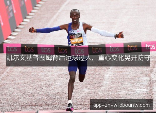 凯尔文基普图姆背后运球过人，重心变化晃开防守
