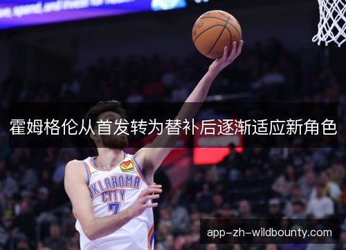 霍姆格伦从首发转为替补后逐渐适应新角色