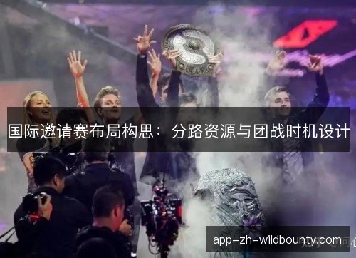 国际邀请赛布局构思：分路资源与团战时机设计
