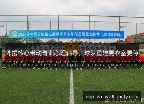 外援核心带动青训心理辅导，球队重建更衣室更稳