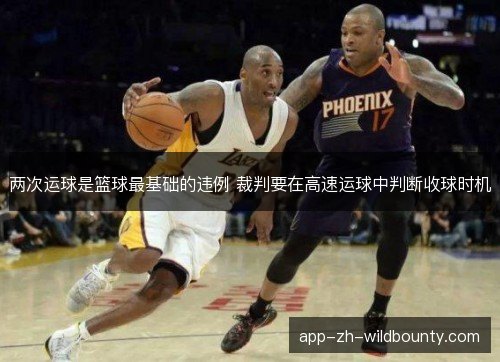 两次运球是篮球最基础的违例 裁判要在高速运球中判断收球时机 两次运球是篮球最基础的违例 裁判要在高速运球中判断收球时机